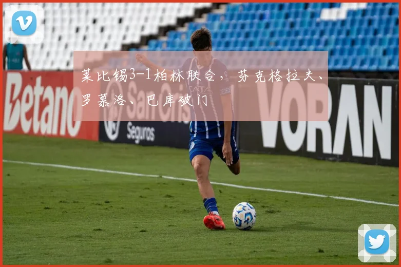 莱比锡3-1柏林联合，芬克格拉夫、罗慕洛、巴库破门
