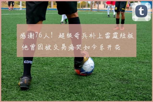 感谢76人！超级奇兵补上雷霆短板 他曾因被交易痛哭如今乐开花